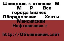 Шпиндель к станкам 6М12, 6М82, 6Р11. - Все города Бизнес » Оборудование   . Ханты-Мансийский,Нефтеюганск г.